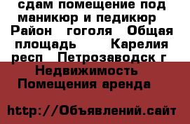 сдам помещение под маникюр и педикюр › Район ­ гоголя › Общая площадь ­ 7 - Карелия респ., Петрозаводск г. Недвижимость » Помещения аренда   